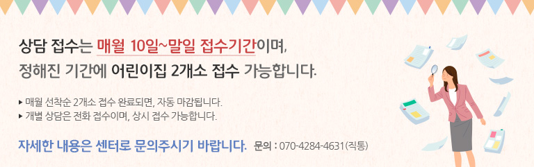 상담 접수는 매월 10일~말일 접수기간이며, 정해진 기간에 어린이집 2개소 접수 가능합니다.